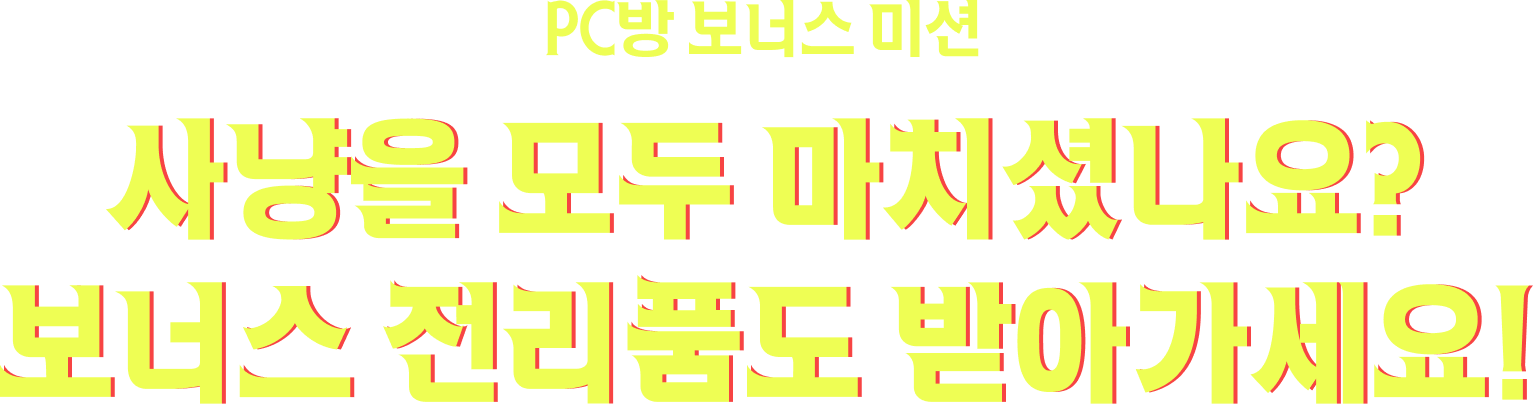 PC방 보너스 미션 - 사냥을 모두 마치셨나요? 보너스 전리품도 받아가세요!
