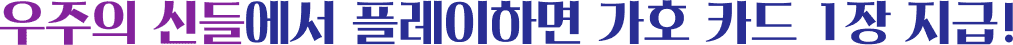 우주의 신들에서 플레이하면 가호 카드 지급!